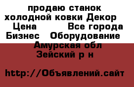 продаю станок холодной ковки Декор-2 › Цена ­ 250 - Все города Бизнес » Оборудование   . Амурская обл.,Зейский р-н